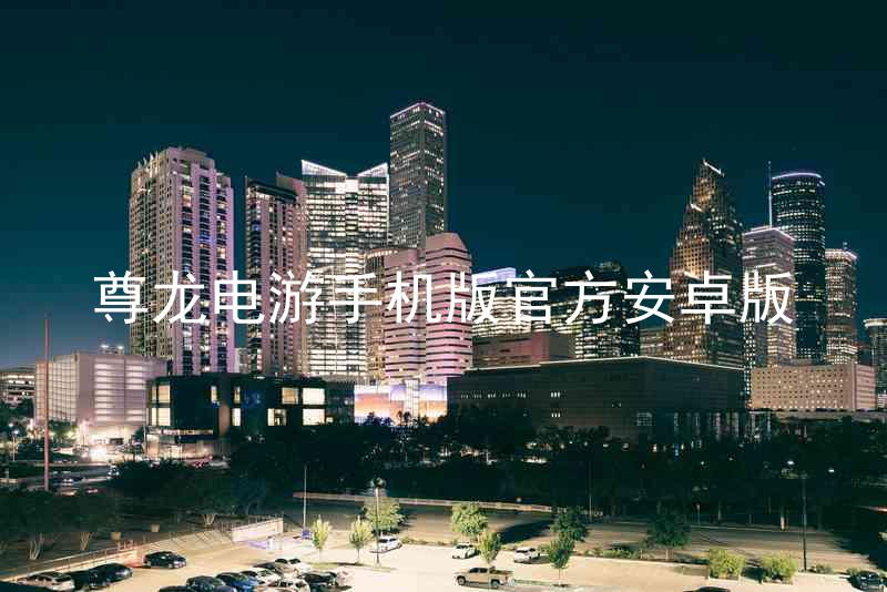 尊龙电游手机版官方安卓版